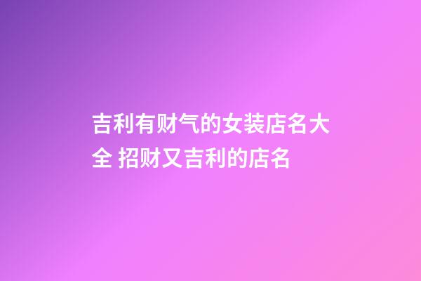 吉利有财气的女装店名大全 招财又吉利的店名-第1张-店铺起名-玄机派